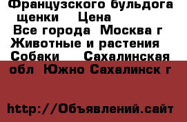 Французского бульдога щенки  › Цена ­ 35 000 - Все города, Москва г. Животные и растения » Собаки   . Сахалинская обл.,Южно-Сахалинск г.